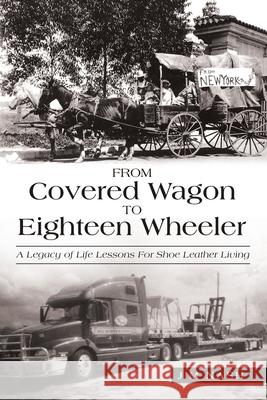 From Covered Wagon to Eighteen Wheeler: A Legacy of Life Lessons for Shoe Leather Living Jim Nash 9781973672708 WestBow Press