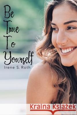 Be True to Yourself Irene S Roth 9781973672753