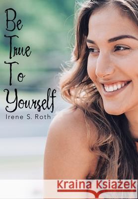 Be True to Yourself Irene S Roth 9781973672777