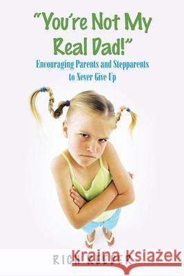 You'Re Not My Real Dad!: Encouraging Parents and Stepparents to Never Give Up Reeder, Rich 9781973673163