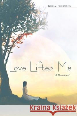 Love Lifted Me: A Devotional Kelly Ferguson 9781973673613 WestBow Press