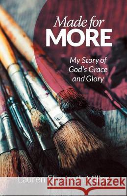 Made for More: My Story of God's Grace and Glory Lauren Elizabeth Miller 9781973673798
