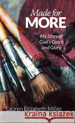 Made for More: My Story of God's Grace and Glory Lauren Elizabeth Miller 9781973673811