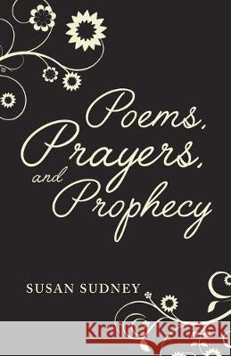 Poems, Prayers And Prophecy Susan Sudney 9781973673958 WestBow Press