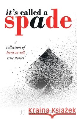 It's Called a Spade: A Collection of Hard-To-Tell True Stories Jj Barrows 9781973674870