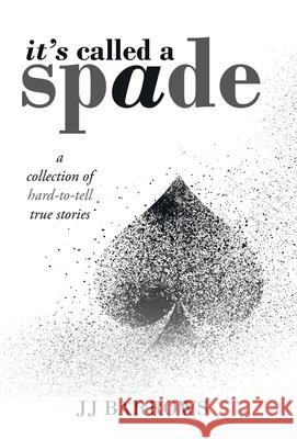 It's Called a Spade: A Collection of Hard-To-Tell True Stories Jj Barrows 9781973674887