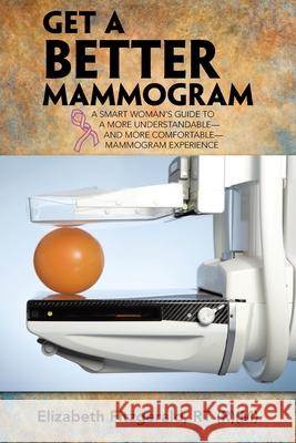 Get a Better Mammogram: A Smart Woman's Guide to a More Understandable-And More Comfortable-Mammogram Experience Elizabeth Fitzgerald Rt 9781973675945 WestBow Press