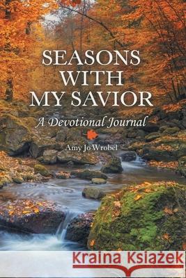 Seasons with My Savior: A Devotional Journal Amy Jo Wrobel 9781973676065 WestBow Press