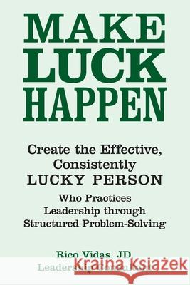 Make Luck Happen: Create the Effective, Consistently Lucky Person Rico Vidas Jd 9781973676287 WestBow Press