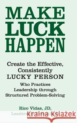 Make Luck Happen: Create the Effective, Consistently Lucky Person Rico Vidas Jd 9781973676300 WestBow Press