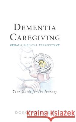 Dementia Caregiving from a Biblical Perspective: Your Guide for the Journey Dorothy Gable 9781973676645 WestBow Press
