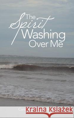 The Spirit Washing over Me Candise M B Heinlein 9781973676744 WestBow Press