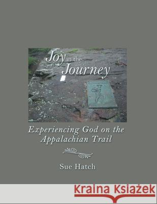 Joy in the Journey: Experiencing God on the Appalachian Trail Sue Hatch 9781973678076