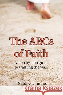 The Abcs of Faith: A Step by Step Guide to Walking the Walk Dorothy L Immel 9781973678557