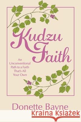 Kudzu Faith: An Unconventional Path to a Faith That's All Your Own Donette Bayne 9781973681236