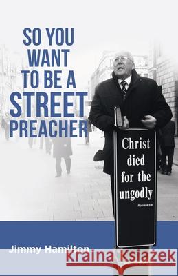 So You Want to Be a Street Preacher Jimmy Hamilton 9781973681748 WestBow Press
