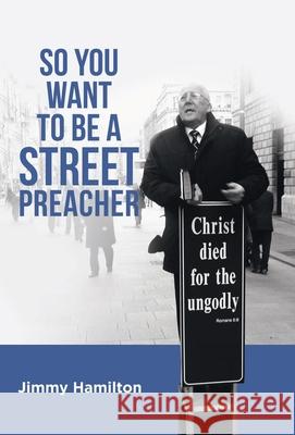 So You Want to Be a Street Preacher Jimmy Hamilton 9781973681762 WestBow Press