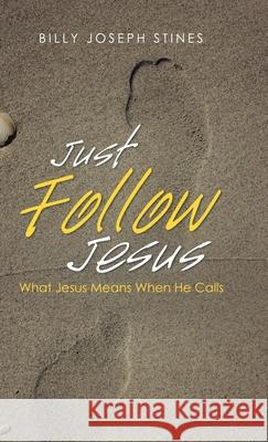 Just Follow Jesus: What Jesus Means When He Calls Billy Joseph Stines 9781973681922 WestBow Press