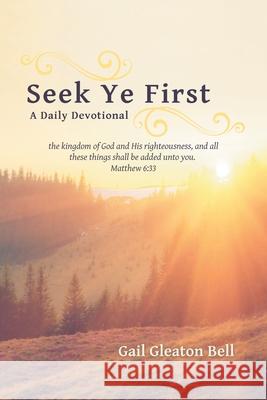 Seek Ye First: A Daily Devotional Gail Gleaton Bell 9781973681960 WestBow Press