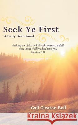 Seek Ye First: A Daily Devotional Gail Gleaton Bell 9781973681977 WestBow Press