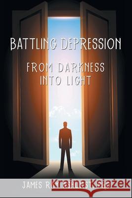 Battling Depression: From Darkness into Light James Ray Ashurs 9781973682264 WestBow Press