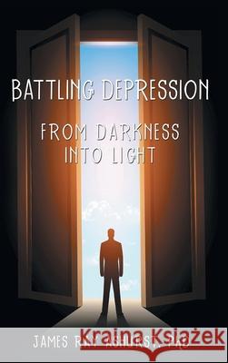 Battling Depression: From Darkness into Light James Ray Ashurst, PhD 9781973682271