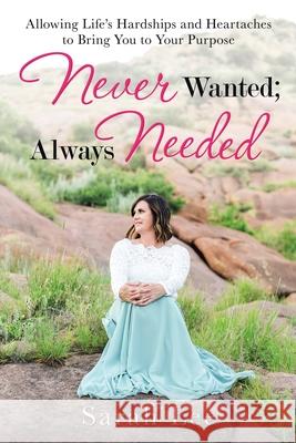 Never Wanted; Always Needed: Allowing Life's Hardships and Heartaches to Bring You to Your Purpose Sarah Lee 9781973683162