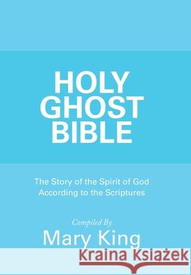 Holy Ghost Bible: The Story of the Spirit of God According to the Scriptures Mary King 9781973683636 WestBow Press