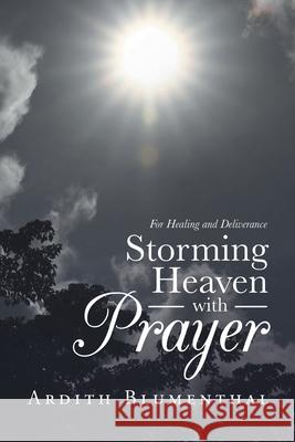 Storming Heaven with Prayer: For Healing and Deliverance Ardith Blumenthal 9781973683674 WestBow Press