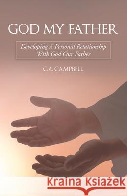 God My Father: Developing a Personal Relationship with God Our Father C a Campbell 9781973684183 WestBow Press