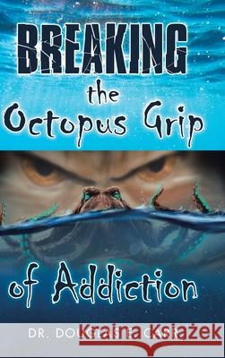 Breaking the Octopus Grip of Addiction Dr Douglas E Carr 9781973684534