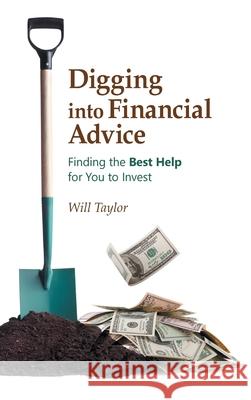 Digging into Financial Advice: Finding the Best Help for You to Invest Will Taylor 9781973684695 WestBow Press