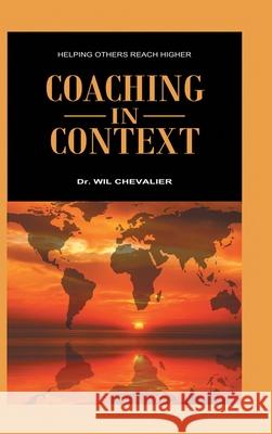 Coaching in Context: Helping Others Reach Higher Dr Wil Chevalier 9781973684732 WestBow Press