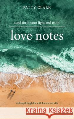 Love Notes: Send Forth Your Light and Truth Patty Clark 9781973684770