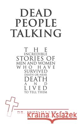 Dead People Talking: The Incredible Stories of Men and Women Who Have Survived Death or Near Death and Lived to Tell Them John Haar 9781973685180 WestBow Press