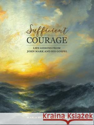 Sufficient Courage: Life Lessons from John Mark and His Gospel Marla Hutchinso 9781973685197