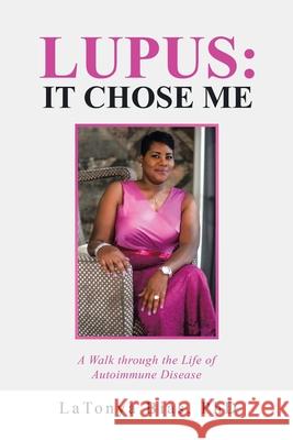 Lupus: It Chose Me: A Walk Through the Life of Autoimmune Disease Latonya Bias 9781973685340 WestBow Press