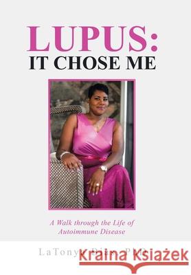 Lupus: It Chose Me: A Walk Through the Life of Autoimmune Disease Latonya Bias 9781973685357 WestBow Press