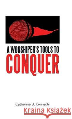 A Worshiper's Tools to Conquer Catherine B. Kennedy 9781973685609