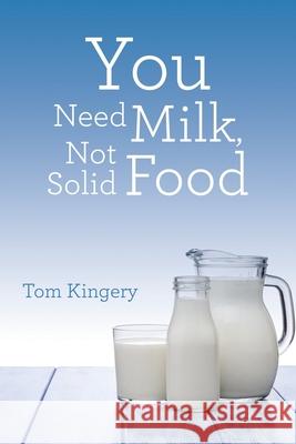 You Need Milk, Not Solid Food Tom Kingery 9781973685630 WestBow Press