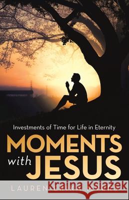 Moments with Jesus: Investments of Time for Life in Eternity Lauren Erika Myers 9781973685852 WestBow Press