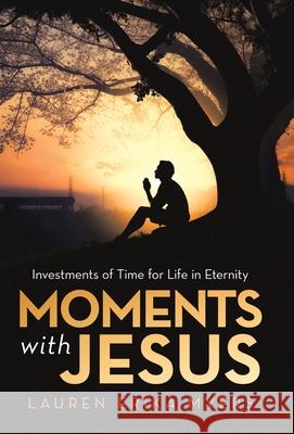 Moments with Jesus: Investments of Time for Life in Eternity Lauren Erika Myers 9781973685876 WestBow Press