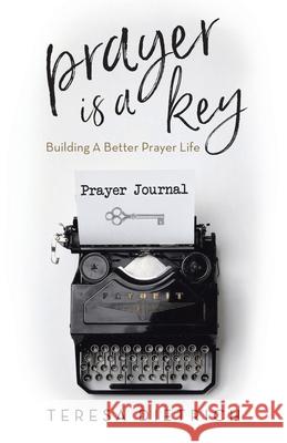 Prayer Is a Key: Building a Better Prayer Life Teresa Dietrich 9781973686057 WestBow Press