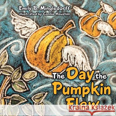 The Day the Pumpkin Flew Emily B. Mingledorff Connie Houston 9781973686101 WestBow Press