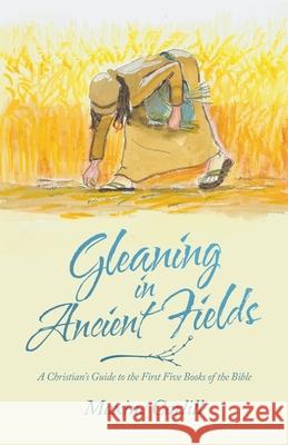 Gleaning in Ancient Fields: A Christian's Guide to the First Five Books of the Bible Maxine Carlill 9781973686224