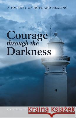 Courage Through the Darkness: A Journey of Hope and Healing Cynthia Thomas 9781973687139