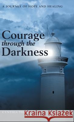 Courage Through the Darkness: A Journey of Hope and Healing Cynthia Thomas 9781973687146