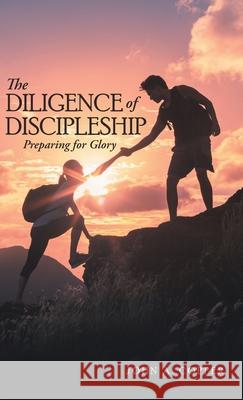 The Diligence of Discipleship: Preparing for Glory John a Copper 9781973687313