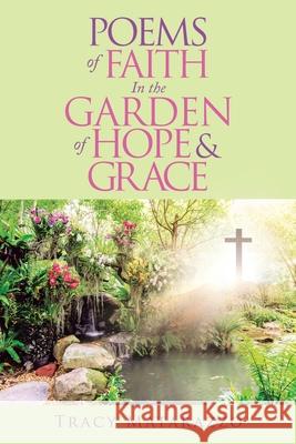 Poems of Faith in the Garden of Hope & Grace Tracy Matarazzo 9781973687535 WestBow Press