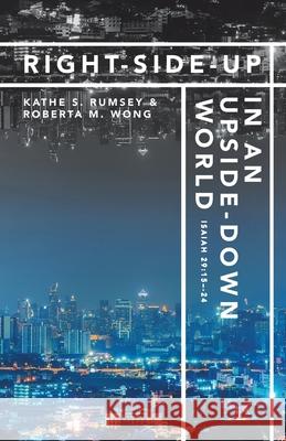Right-Side-Up in an Upside-Down World Kathe S Rumsey, Roberta M Wong 9781973687672